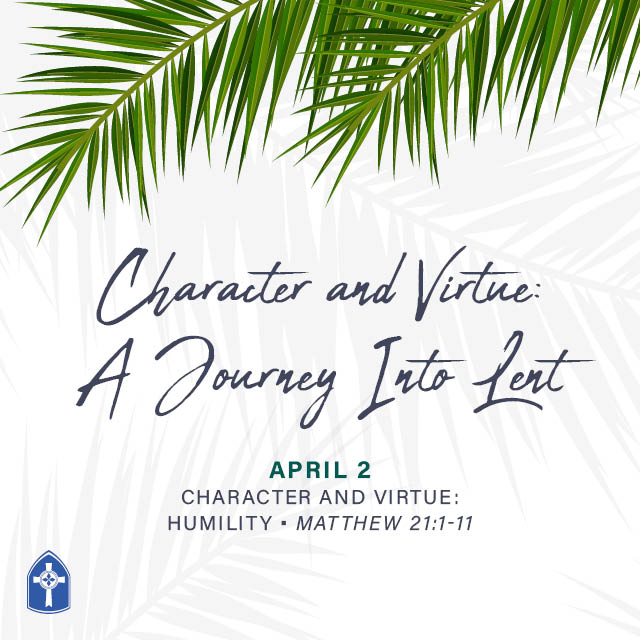 Character and Virtue: Humility
Sunday, April 2, 2023

Matthew 21:1-11
